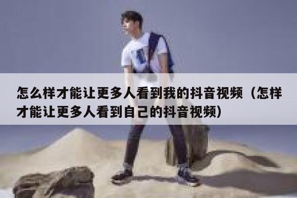 怎么样才能让更多人看到我的抖音视频(怎样才能让更多人看到自己的抖音视频) 第1张 怎么样才能让更多人看到我的抖音视频(怎样才能让更多人看到自己的抖音视频) 第1张