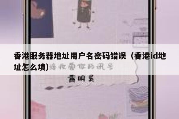 香港服务器地址用户名密码错误（香港id地址怎么填） 第1张