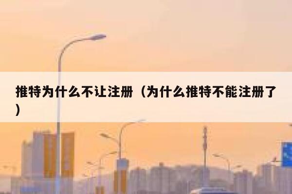 推特为什么不让注册（为什么推特不能注册了） 第1张