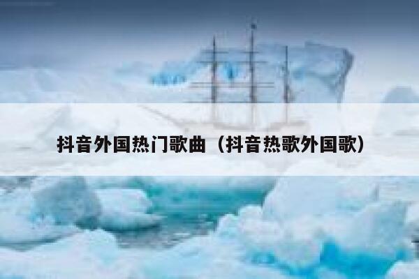 抖音外国热门歌曲(抖音热歌外国歌) 第1张 抖音外国热门歌曲(抖音热歌外国歌) 第1张