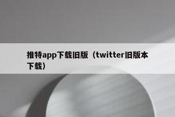 推特app下载旧版（twitter旧版本下载） 第1张