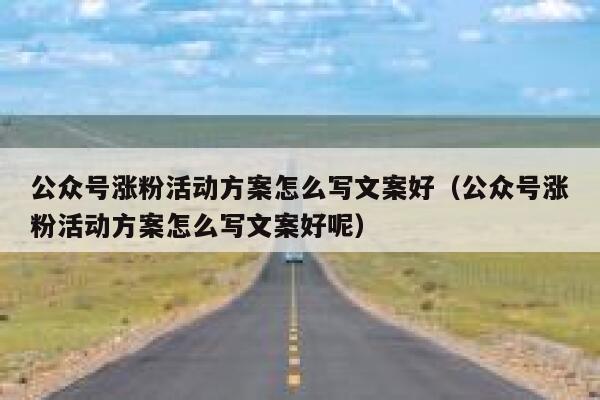 公众号涨粉活动方案怎么写文案好（公众号涨粉活动方案怎么写文案好呢） 第1张