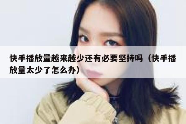 快手播放量越来越少还有必要坚持吗（快手播放量太少了怎么办） 第1张