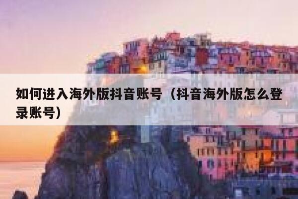 如何进入海外版抖音账号（抖音海外版怎么登录账号） 第1张