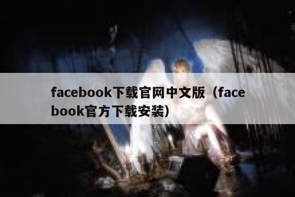 facebook下载官网中文版（facebook官方下载安装） 第1张