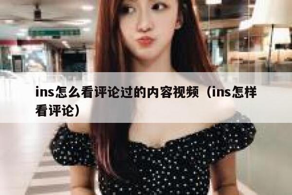ins怎么看评论过的内容视频（ins怎样看评论） 第1张