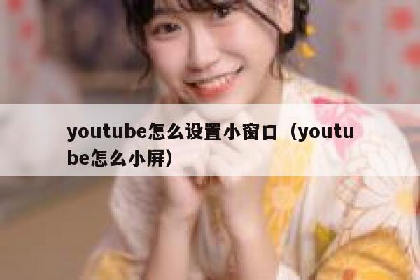 youtube怎么设置小窗口(youtube怎么小屏) 第1张 youtube怎么设置小窗口(youtube怎么小屏) 第1张