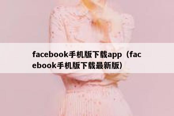 facebook手机版下载app（facebook手机版下载最新版） 第1张