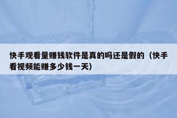 快手观看量赚钱软件是真的吗还是假的（快手看视频能赚多少钱一天） 第1张