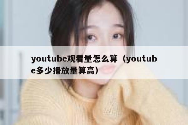youtube观看量怎么算（youtube多少播放量算高） 第1张