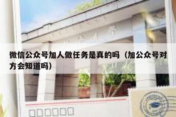 微信公众号加人做任务是真的吗（加公众号对方会知道吗） 第1张