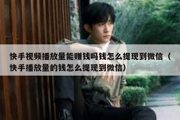 快手视频播放量能赚钱吗钱怎么提现到微信（快手播放量的钱怎么提现到微信） 第1张