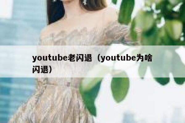 youtube老闪退（youtube为啥闪退） 第1张