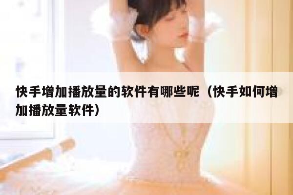 快手增加播放量的软件有哪些呢（快手如何增加播放量软件） 第1张