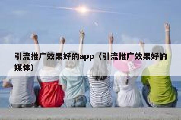 引流推广效果好的app（引流推广效果好的媒体） 第1张