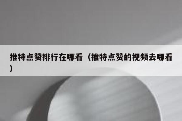 推特点赞排行在哪看(推特点赞的视频去哪看) 第1张 推特点赞排行在哪看(推特点赞的视频去哪看) 第1张