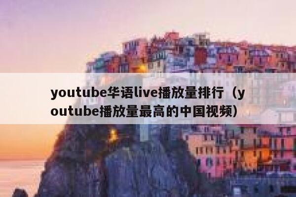 youtube华语live播放量排行（youtube播放量最高的中国视频） 第1张