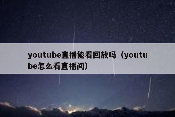 youtube直播能看回放吗（youtube怎么看直播间） 第1张
