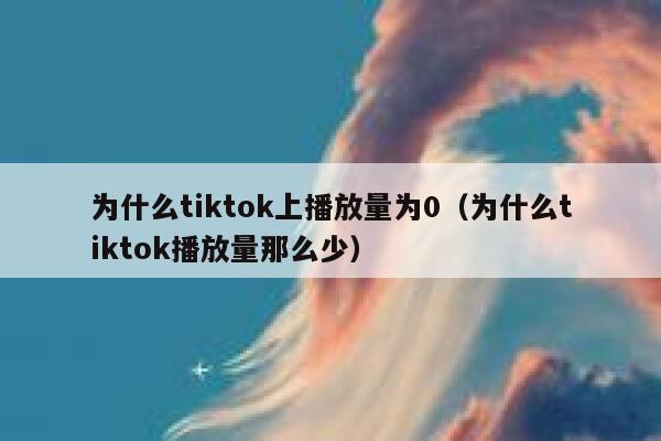 为什么tiktok上播放量为0（为什么tiktok播放量那么少） 第1张