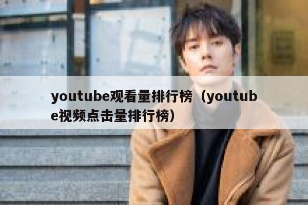 youtube观看量排行榜（youtube视频点击量排行榜） 第1张