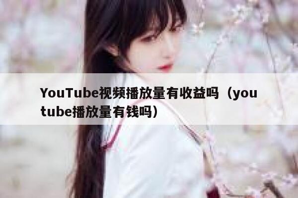 YouTube视频播放量有收益吗（youtube播放量有钱吗） 第1张