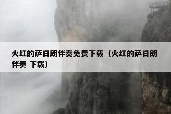 火红的萨日朗伴奏免费下载（火红的萨日朗 伴奏 下载） 第1张