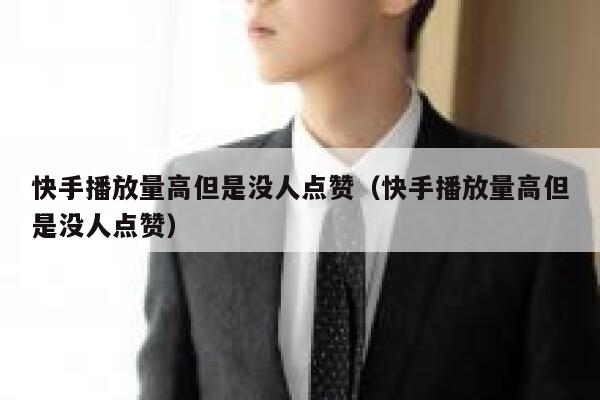 快手播放量高但是没人点赞(快手播放量高但是没人点赞) 第1张 快手播放量高但是没人点赞(快手播放量高但是没人点赞) 第1张