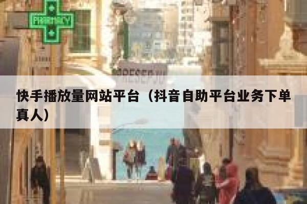 快手播放量网站平台(抖音自助平台业务下单真人) 第1张 快手播放量网站平台(抖音自助平台业务下单真人) 第1张
