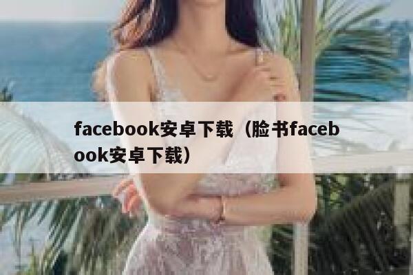 facebook安卓下载（脸书facebook安卓下载） 第1张