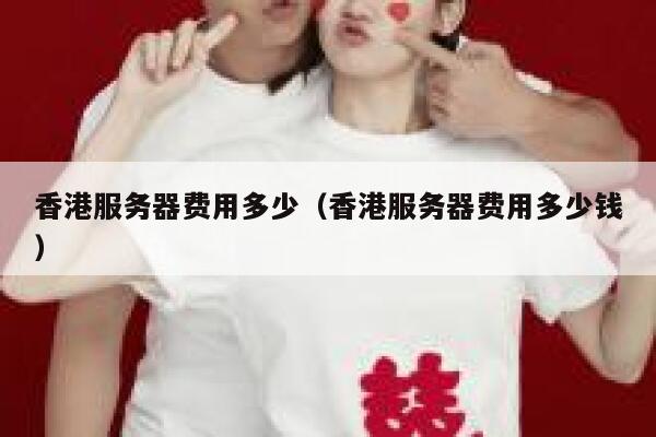 香港服务器费用多少（香港服务器费用多少钱） 第1张