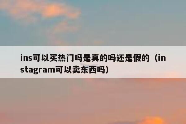 ins可以买热门吗是真的吗还是假的(instagram可以卖东西吗) 第1张 ins可以买热门吗是真的吗还是假的(instagram可以卖东西吗) 第1张