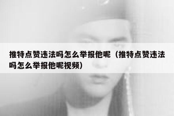 推特点赞违法吗怎么举报他呢（推特点赞违法吗怎么举报他呢视频） 第1张