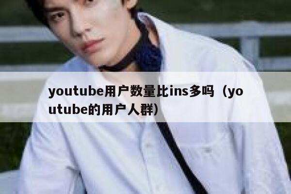youtube用户数量比ins多吗（youtube的用户人群） 第1张