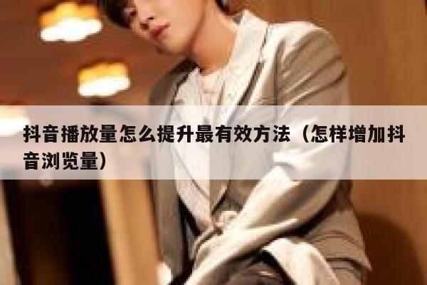 抖音播放量怎么提升最有效方法（怎样增加抖音浏览量） 第1张