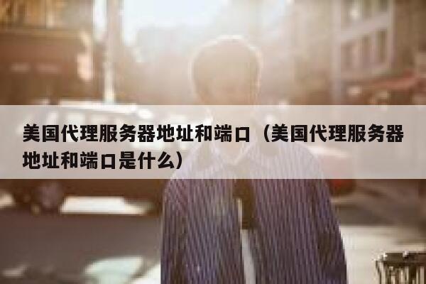 美国代理服务器地址和端口（美国代理服务器地址和端口是什么） 第1张