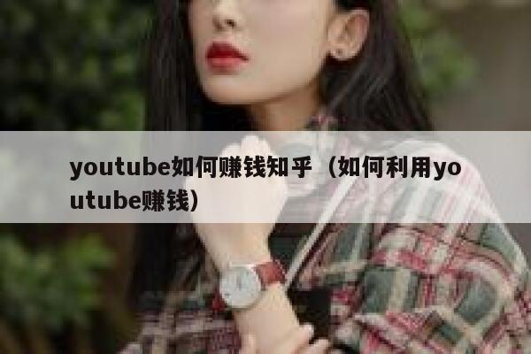youtube如何赚钱知乎（如何利用youtube赚钱） 第1张