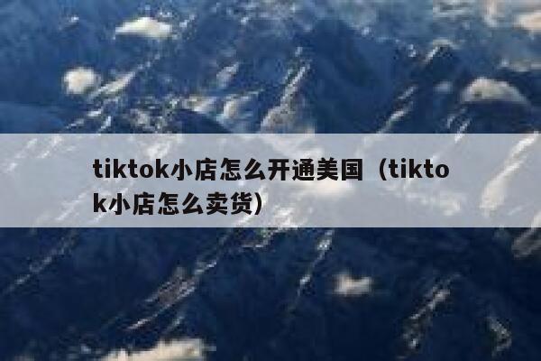 tiktok小店怎么开通美国（tiktok小店怎么卖货） 第1张