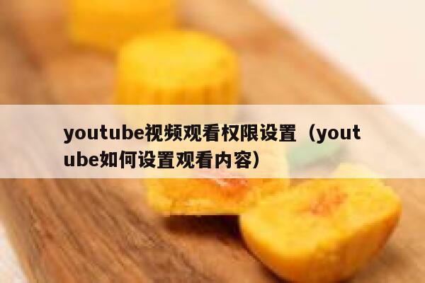 youtube视频观看权限设置（youtube如何设置观看内容） 第1张