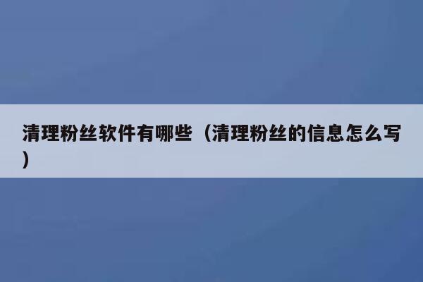 清理粉丝软件有哪些（清理粉丝的信息怎么写） 第1张