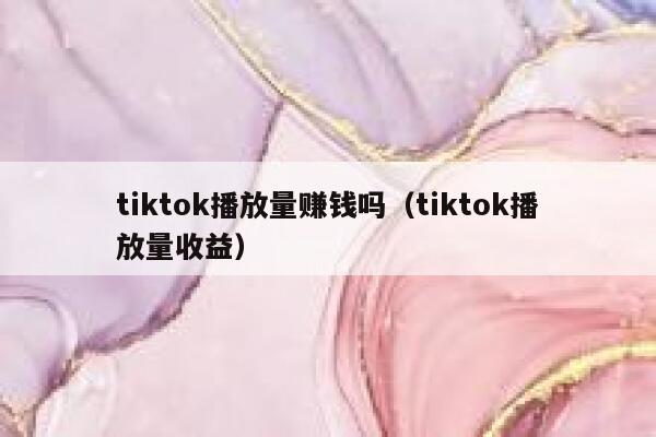 tiktok播放量赚钱吗（tiktok播放量收益） 第1张