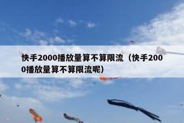 快手2000播放量算不算限流（快手2000播放量算不算限流呢） 第1张