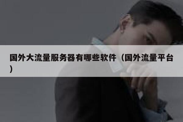 国外大流量服务器有哪些软件（国外流量平台） 第1张
