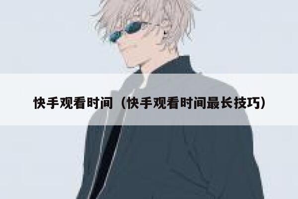 快手观看时间（快手观看时间最长技巧） 第1张
