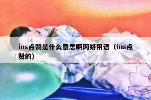 ins点赞是什么意思啊网络用语(ins点赞的) 第1张 ins点赞是什么意思啊网络用语(ins点赞的) 第1张