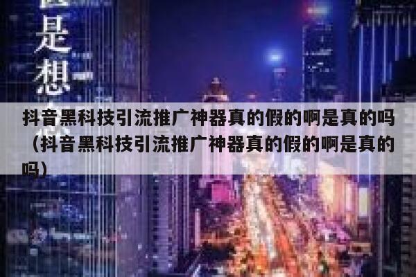 抖音黑科技引流推广神器真的假的啊是真的吗（抖音黑科技引流推广神器真的假的啊是真的吗） 第1张