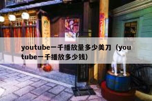 youtube一千播放量多少美刀（youtube一千播放多少钱） 第1张