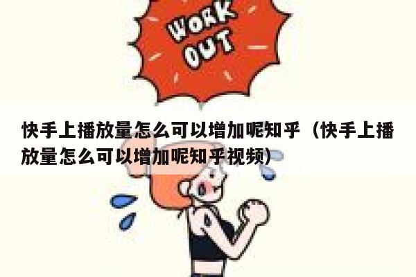 快手上播放量怎么可以增加呢知乎（快手上播放量怎么可以增加呢知乎视频） 第1张