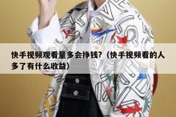 快手视频观看量多会挣钱?(快手视频看的人多了有什么收益) 第1张 快手视频观看量多会挣钱?(快手视频看的人多了有什么收益) 第1张