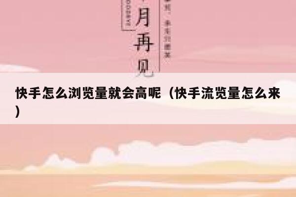 快手怎么浏览量就会高呢（快手流览量怎么来） 第1张