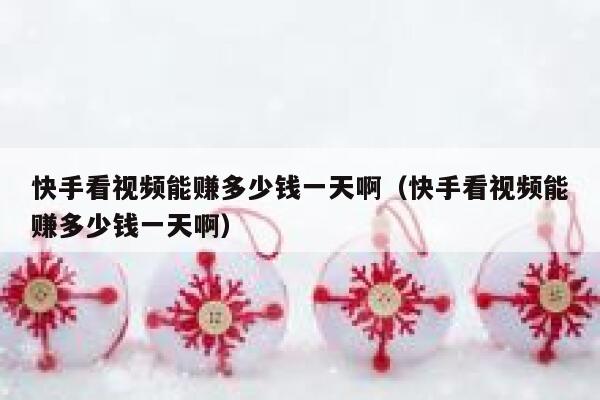 快手看视频能赚多少钱一天啊(快手看视频能赚多少钱一天啊) 第1张 快手看视频能赚多少钱一天啊(快手看视频能赚多少钱一天啊) 第1张